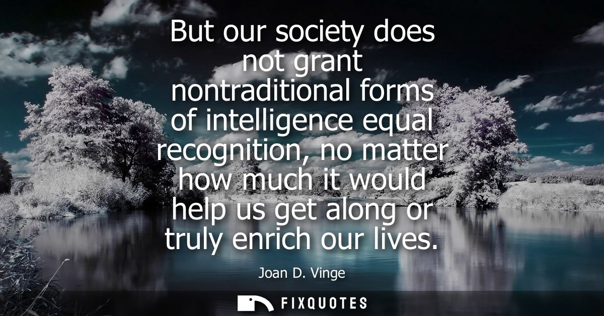 But our society does not grant nontraditional forms of intelligence equal recognition, no matter how much it would help 