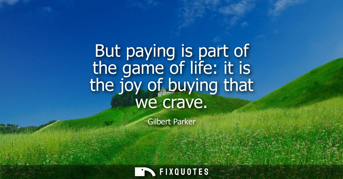 But paying is part of the game of life: it is the joy of buying that we crave