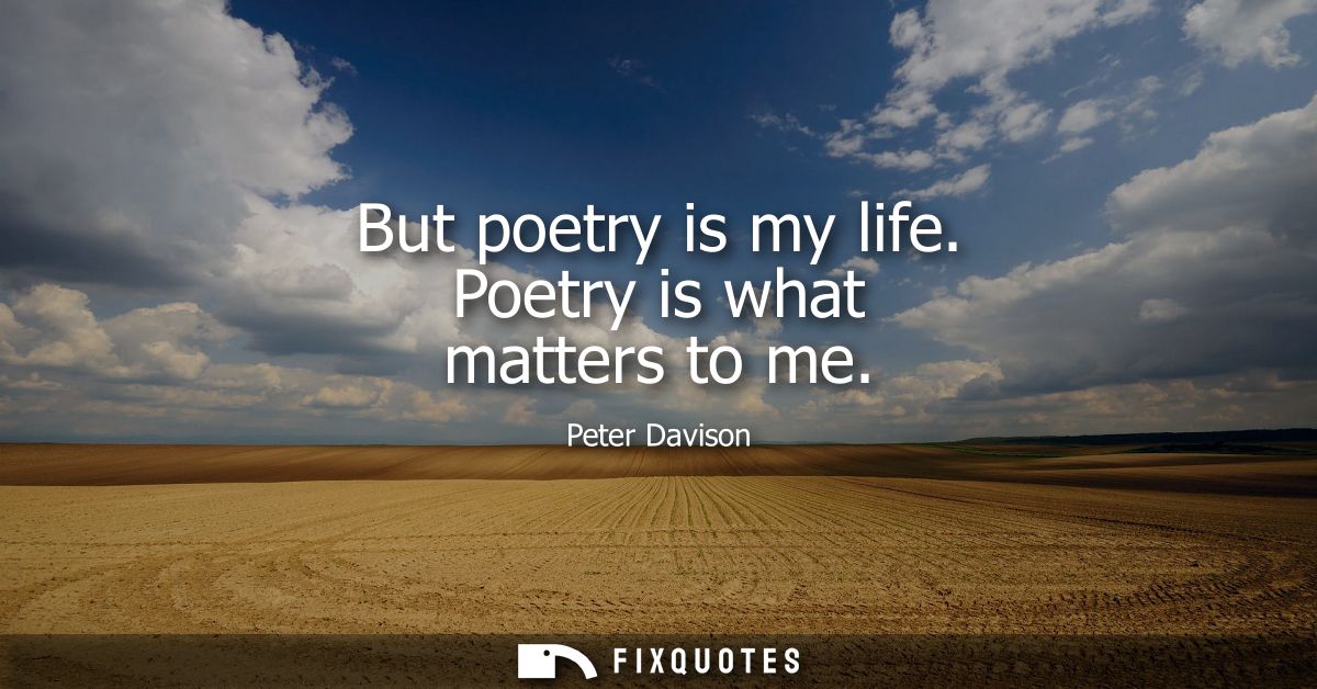 But poetry is my life. Poetry is what matters to me