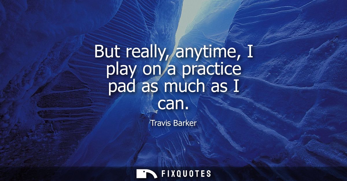 But really, anytime, I play on a practice pad as much as I can