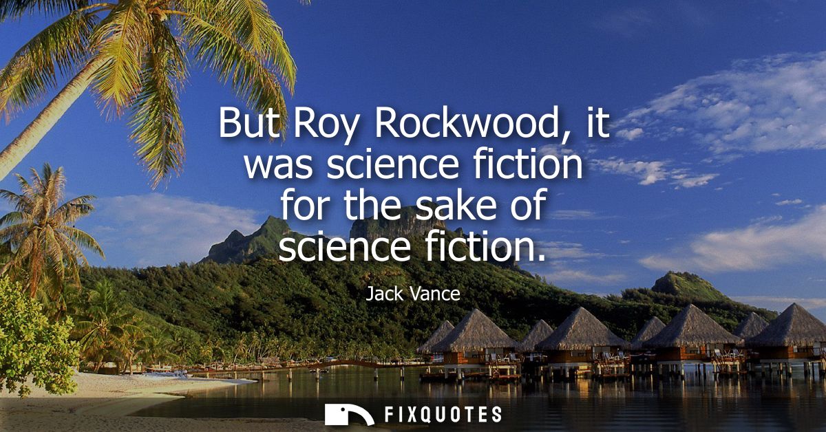 But Roy Rockwood, it was science fiction for the sake of science fiction