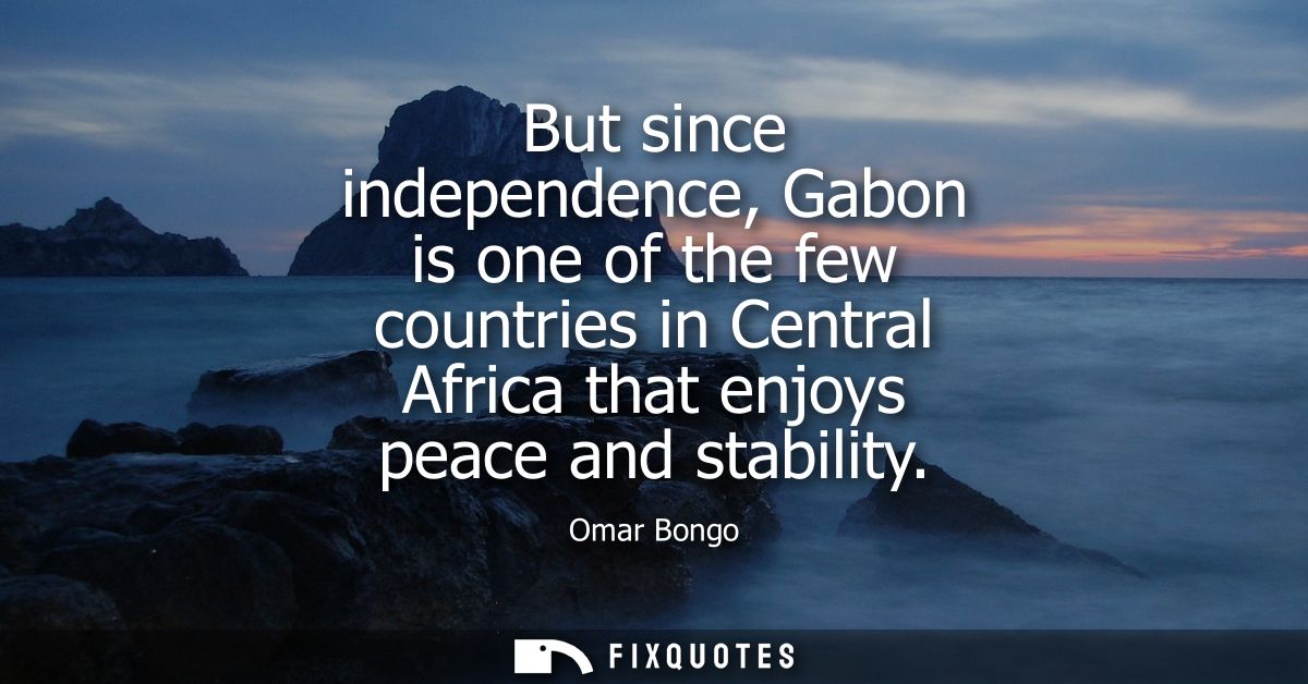 But since independence, Gabon is one of the few countries in Central Africa that enjoys peace and stability