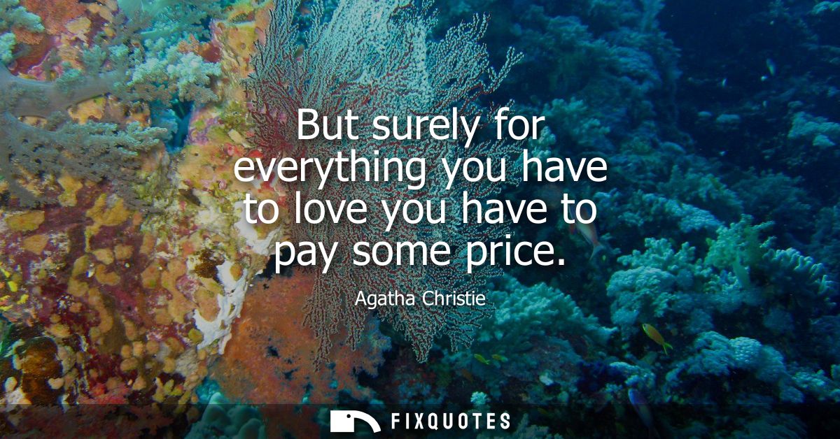 But surely for everything you have to love you have to pay some price