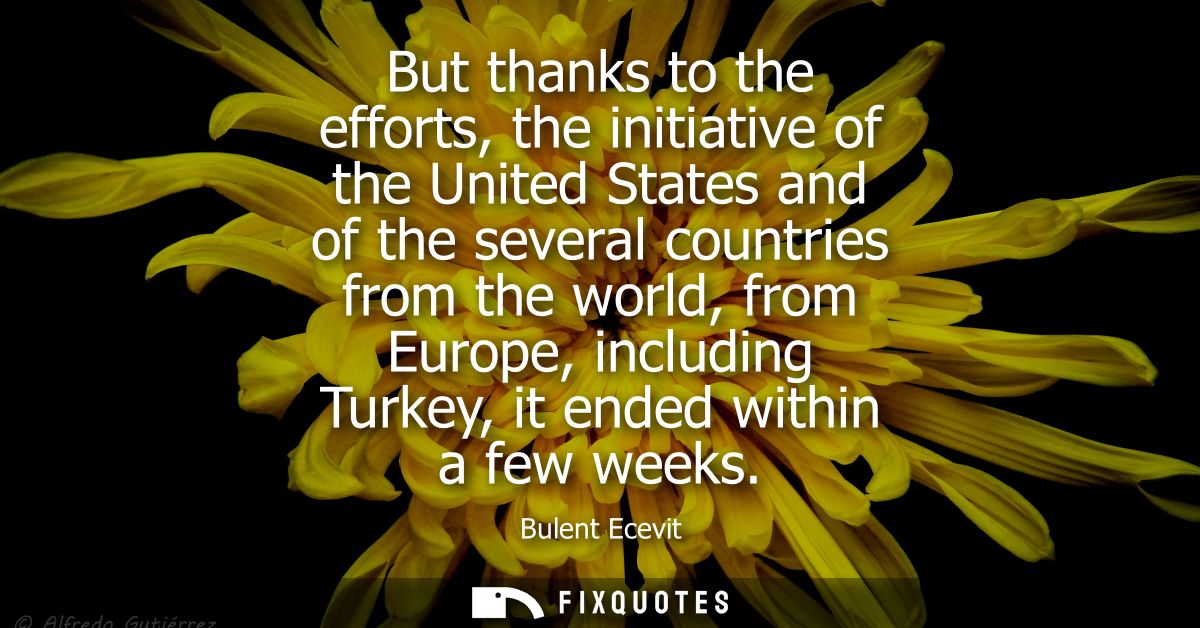But thanks to the efforts, the initiative of the United States and of the several countries from the world, from Europe,