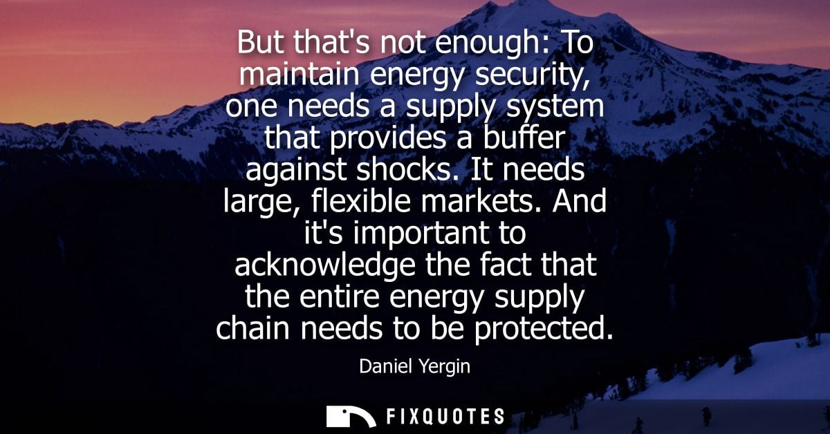 But thats not enough: To maintain energy security, one needs a supply system that provides a buffer against shocks. It n