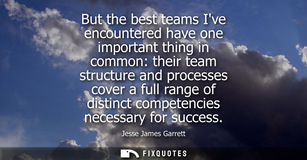 But the best teams Ive encountered have one important thing in common: their team structure and processes cover a full r