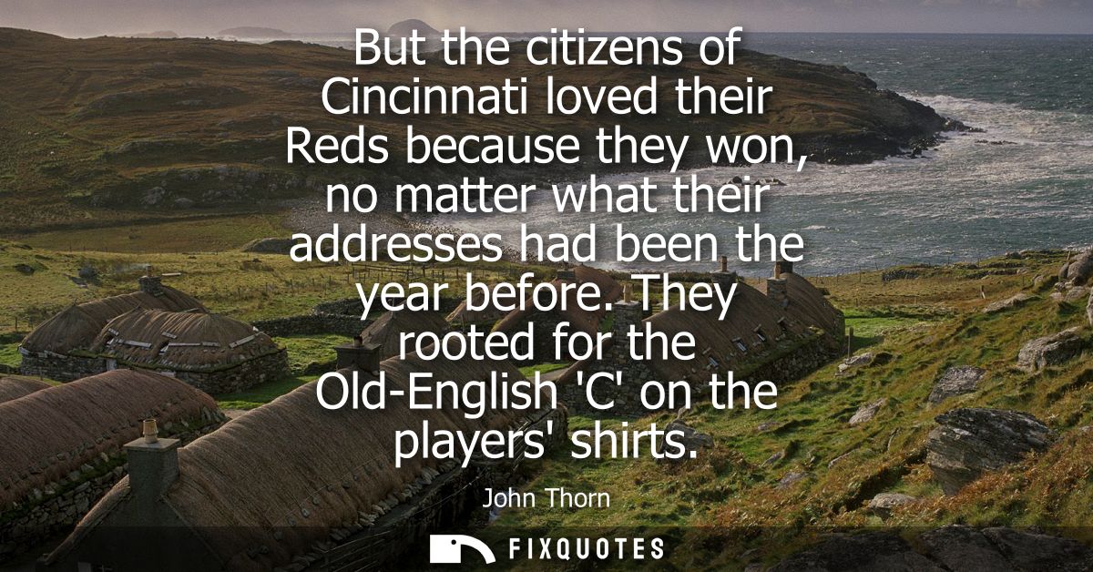 But the citizens of Cincinnati loved their Reds because they won, no matter what their addresses had been the year befor