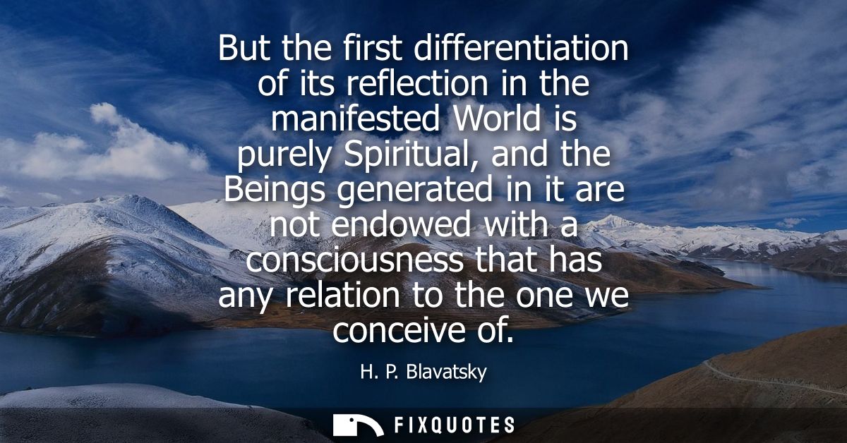 But the first differentiation of its reflection in the manifested World is purely Spiritual, and the Beings generated in