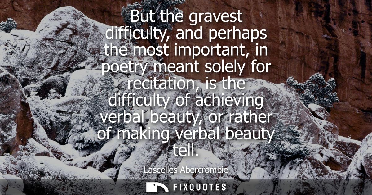 But the gravest difficulty, and perhaps the most important, in poetry meant solely for recitation, is the difficulty of 