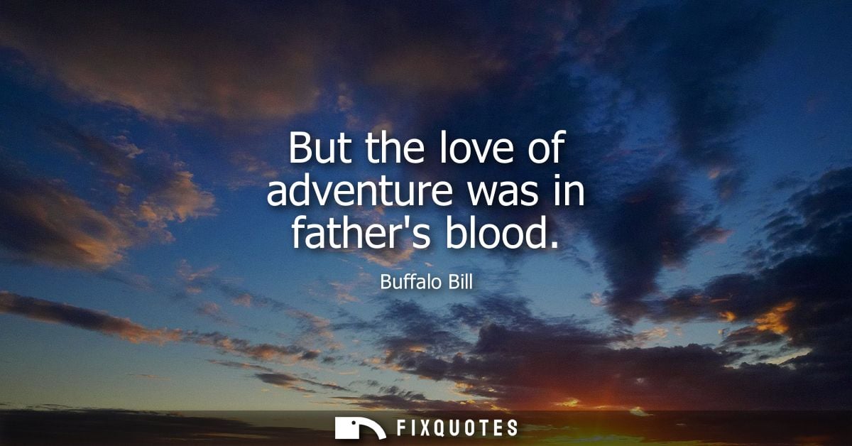 But the love of adventure was in fathers blood