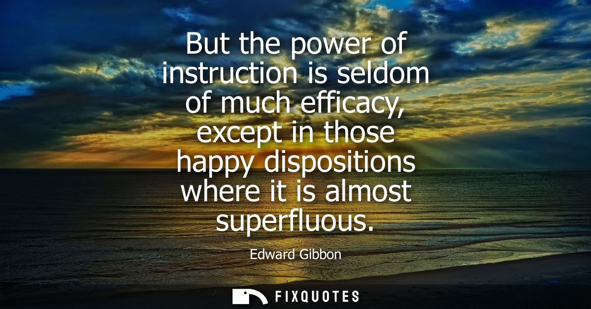 But the power of instruction is seldom of much efficacy, except in those happy dispositions where it is almost superfluo