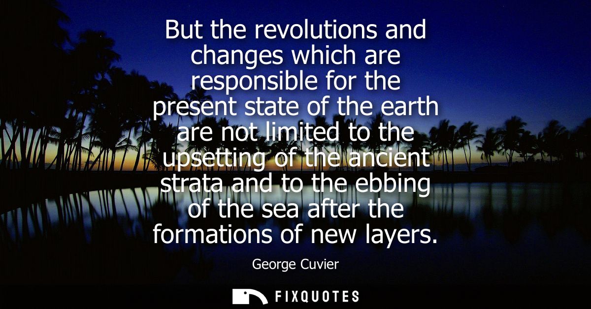 But the revolutions and changes which are responsible for the present state of the earth are not limited to the upsettin