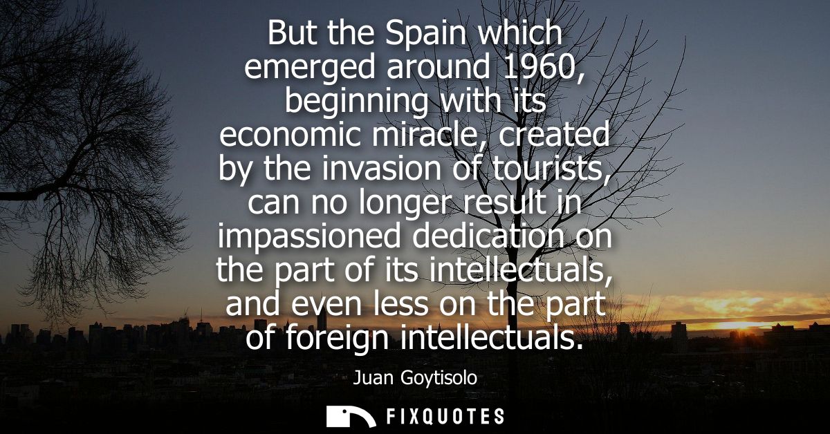 But the Spain which emerged around 1960, beginning with its economic miracle, created by the invasion of tourists, can n