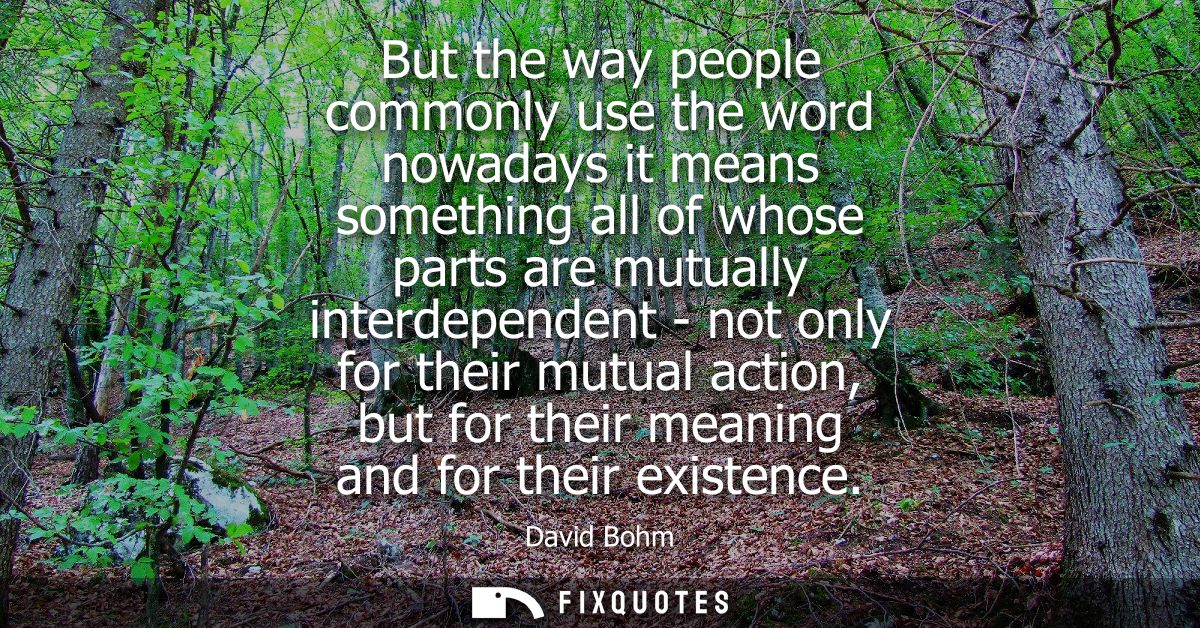 But the way people commonly use the word nowadays it means something all of whose parts are mutually interdependent - no