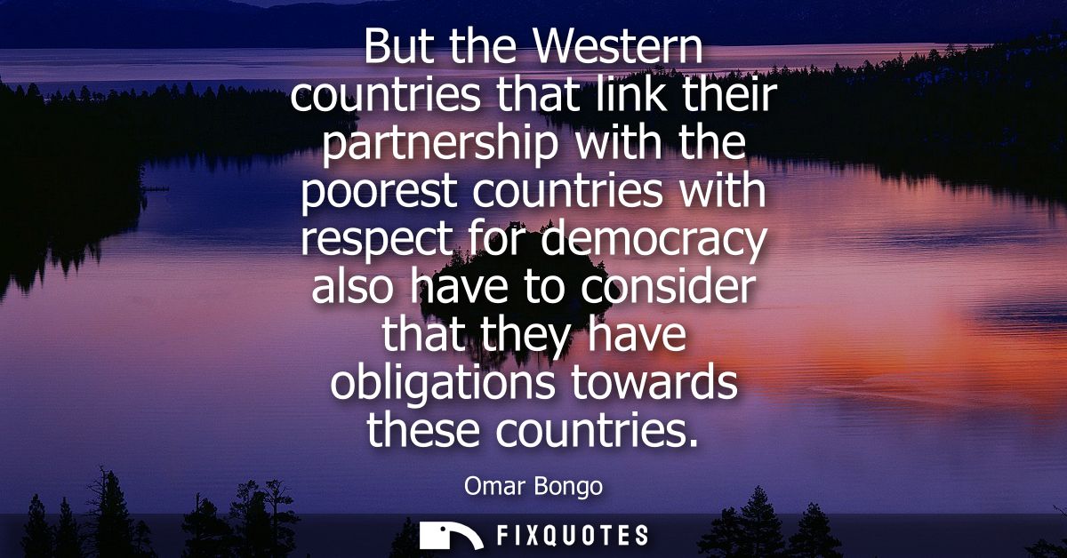 But the Western countries that link their partnership with the poorest countries with respect for democracy also have to