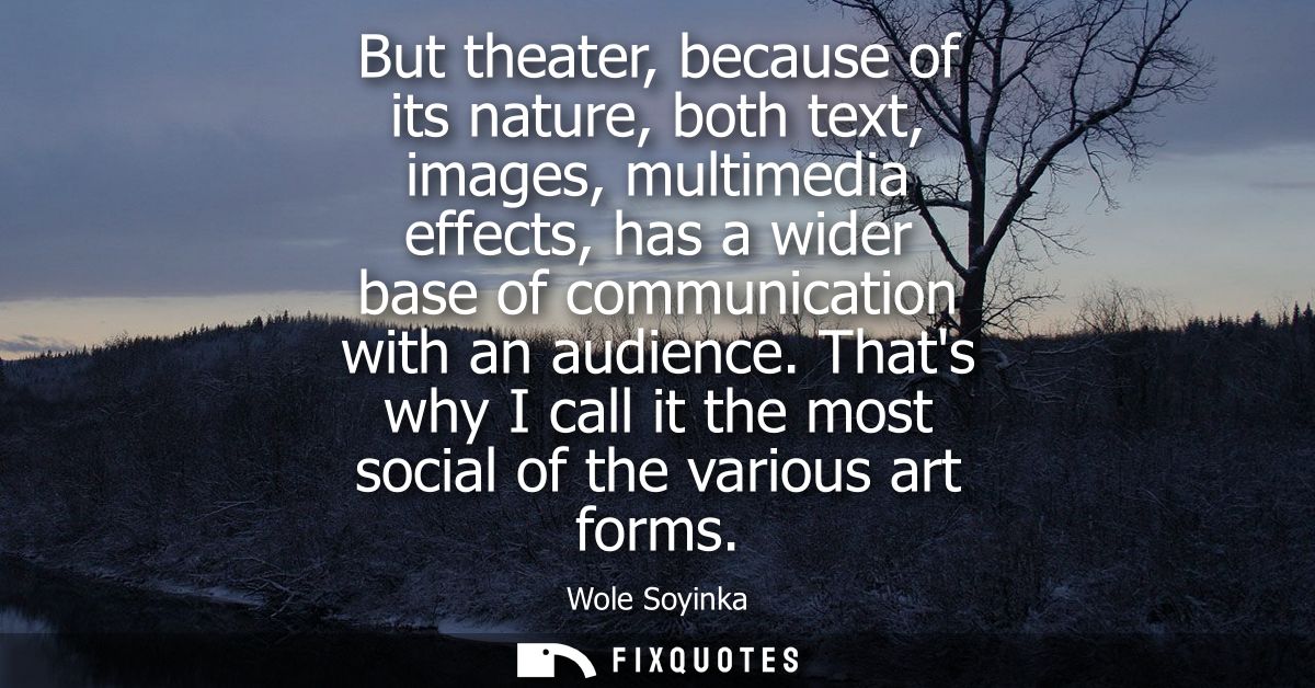 But theater, because of its nature, both text, images, multimedia effects, has a wider base of communication with an aud