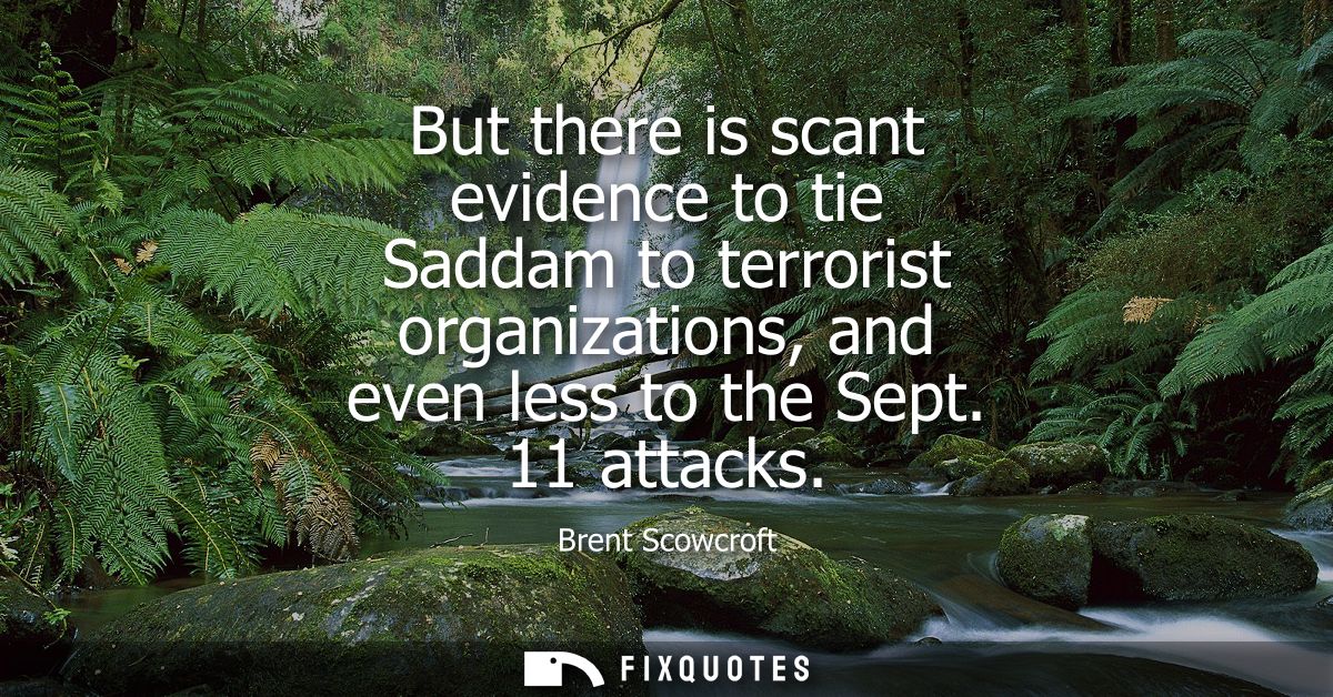 But there is scant evidence to tie Saddam to terrorist organizations, and even less to the Sept. 11 attacks