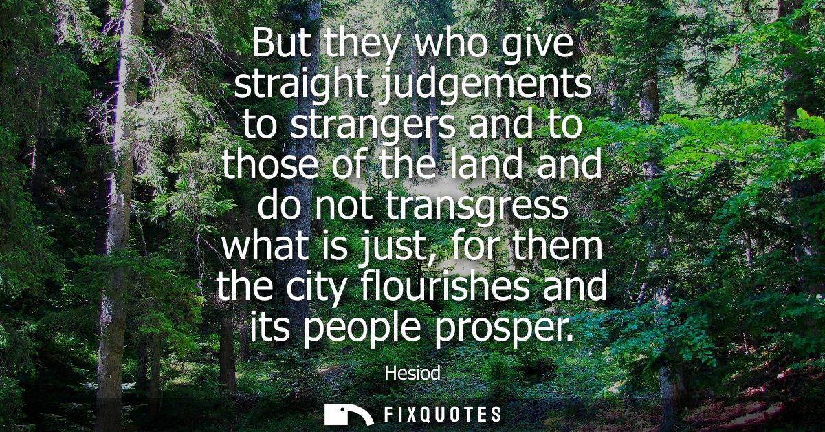 But they who give straight judgements to strangers and to those of the land and do not transgress what is just, for them