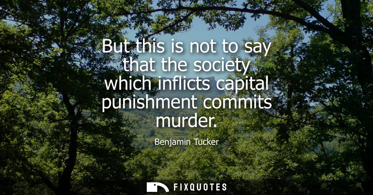 But this is not to say that the society which inflicts capital punishment commits murder