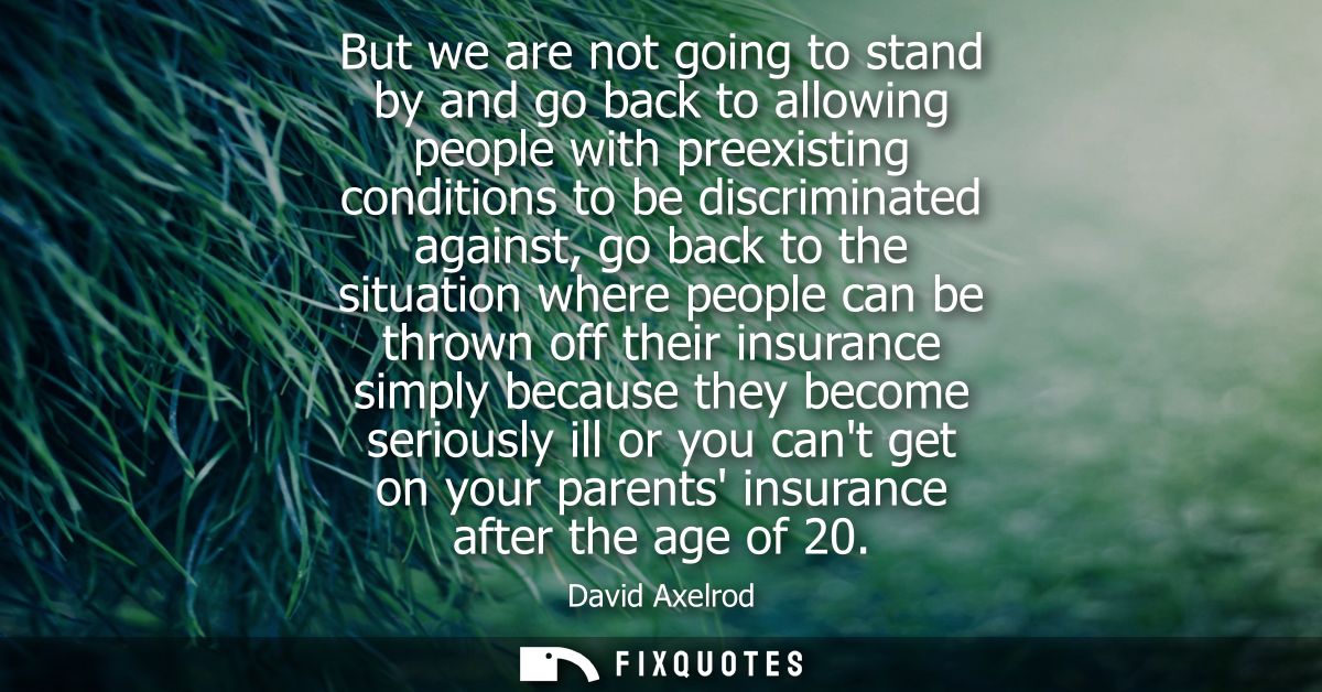 But we are not going to stand by and go back to allowing people with preexisting conditions to be discriminated against,