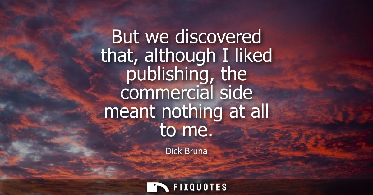 But we discovered that, although I liked publishing, the commercial side meant nothing at all to me