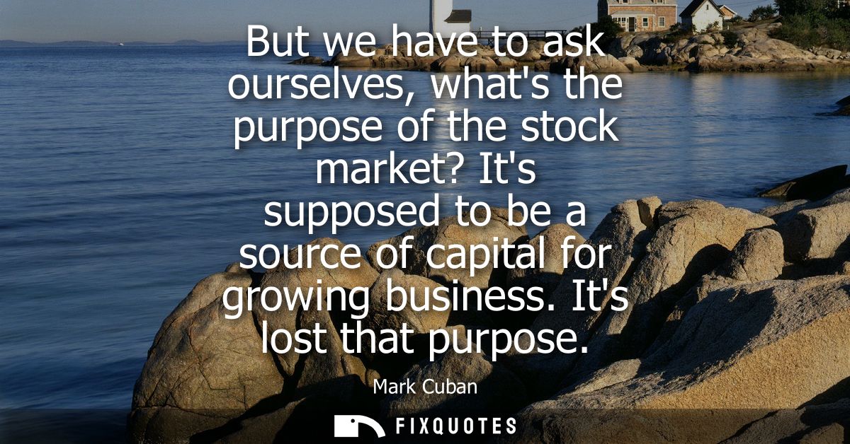 But we have to ask ourselves, whats the purpose of the stock market? Its supposed to be a source of capital for growing 