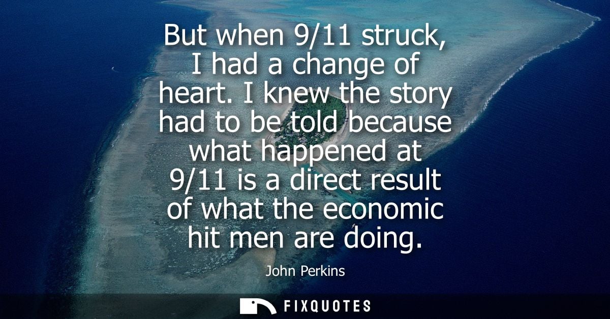 But when 9/11 struck, I had a change of heart. I knew the story had to be told because what happened at 9/11 is a direct