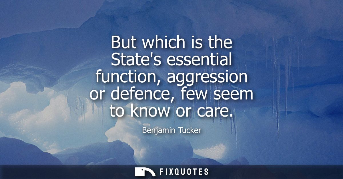 But which is the States essential function, aggression or defence, few seem to know or care