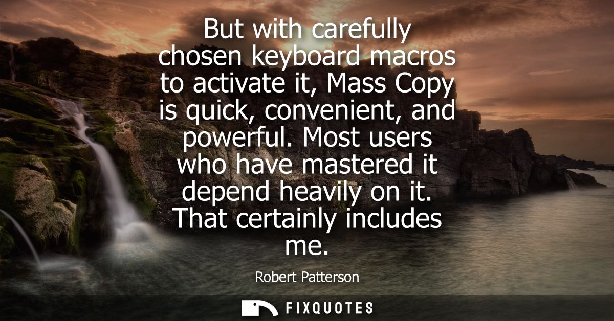 But with carefully chosen keyboard macros to activate it, Mass Copy is quick, convenient, and powerful. Most users who h