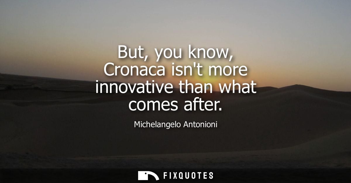 But, you know, Cronaca isnt more innovative than what comes after