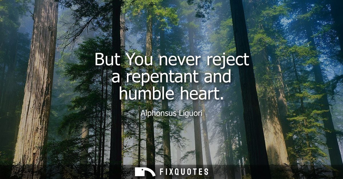 But You never reject a repentant and humble heart