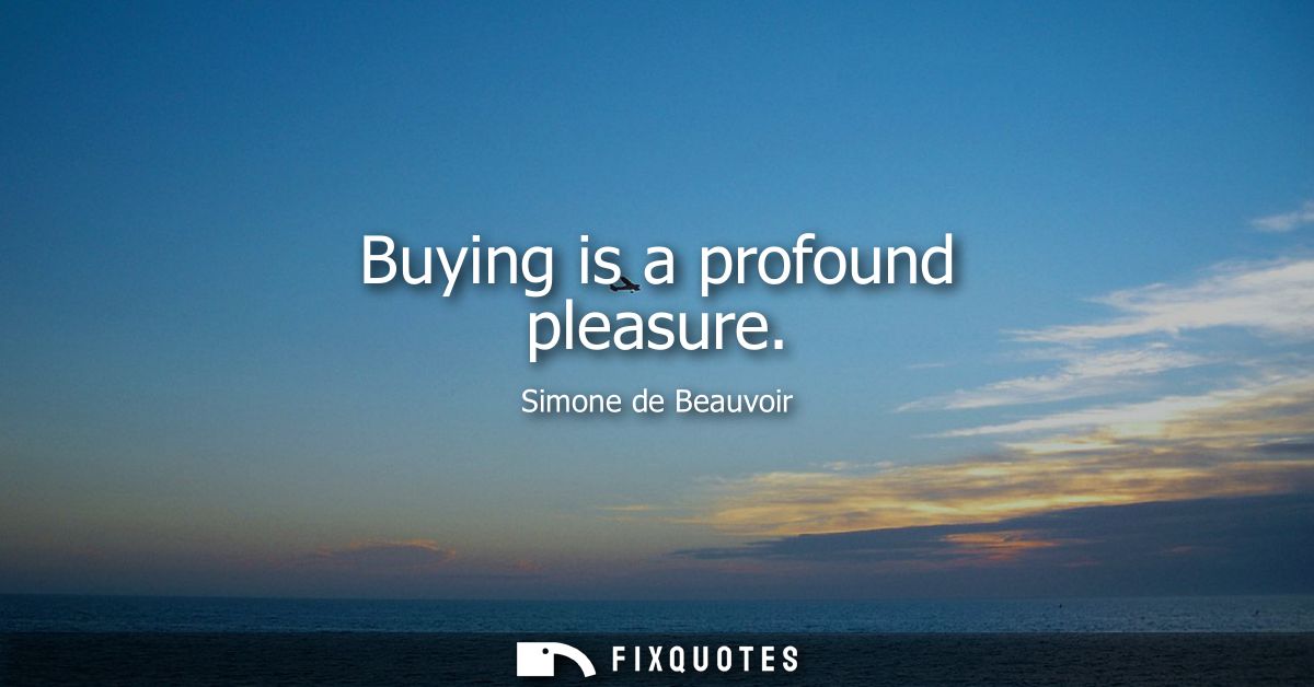 Buying is a profound pleasure