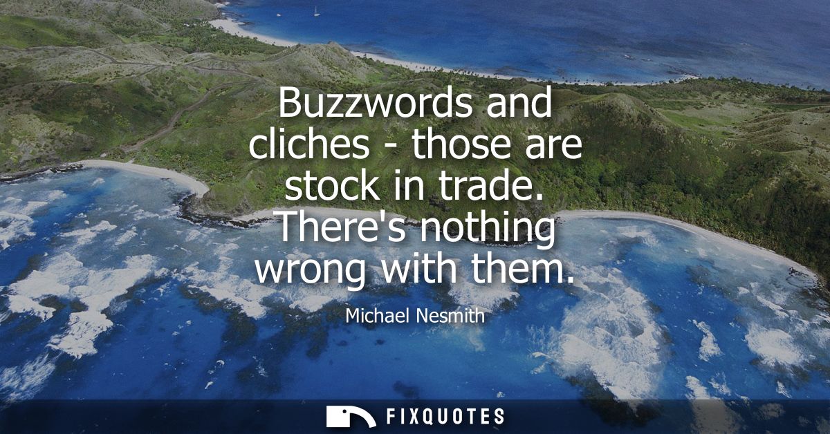 Buzzwords and cliches - those are stock in trade. Theres nothing wrong with them