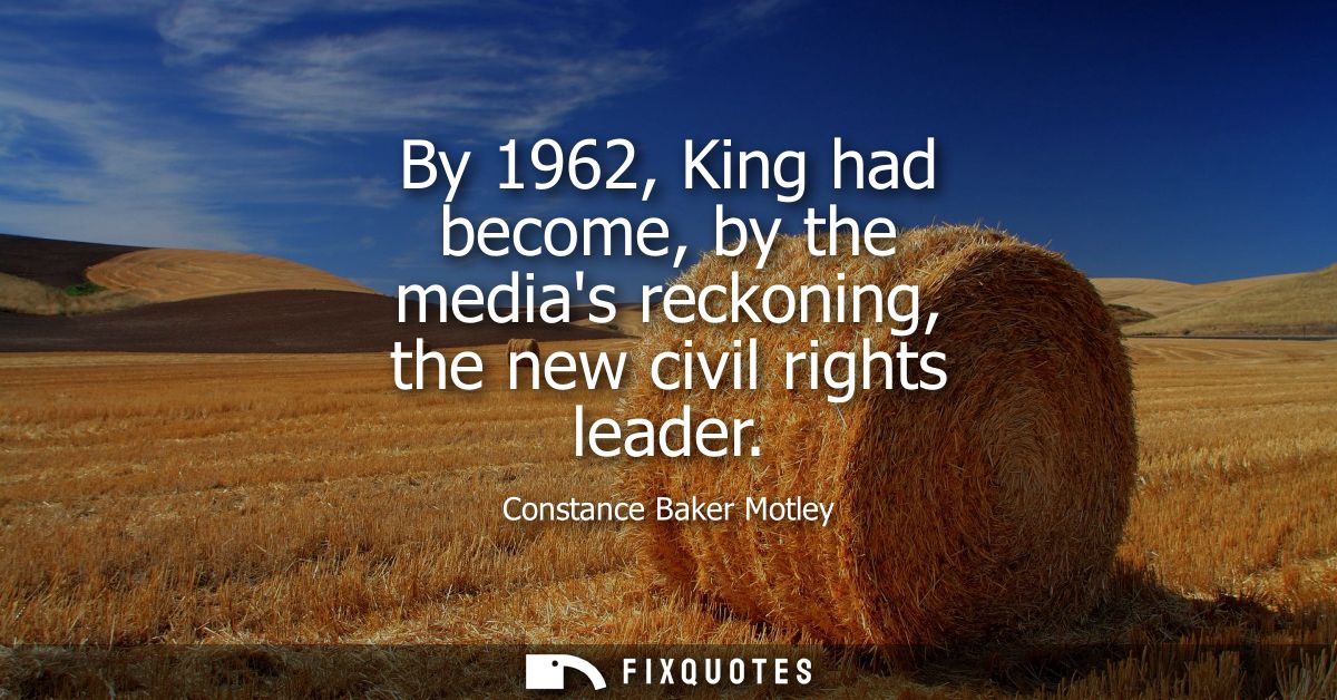 By 1962, King had become, by the medias reckoning, the new civil rights leader