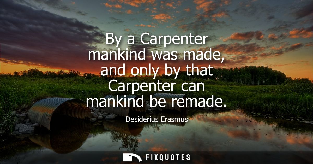 By a Carpenter mankind was made, and only by that Carpenter can mankind be remade