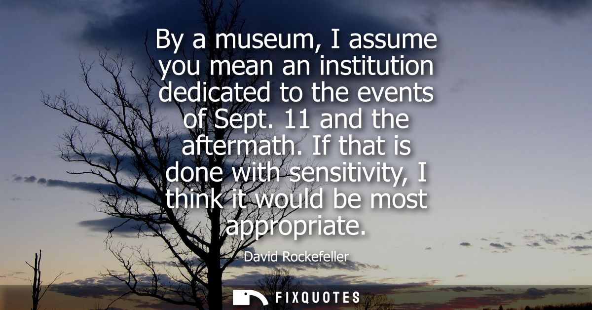 By a museum, I assume you mean an institution dedicated to the events of Sept. 11 and the aftermath. If that is done wit