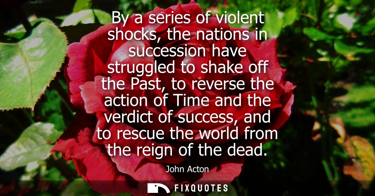 By a series of violent shocks, the nations in succession have struggled to shake off the Past, to reverse the action of 