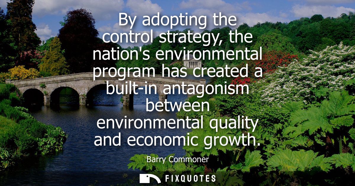 By adopting the control strategy, the nations environmental program has created a built-in antagonism between environmen