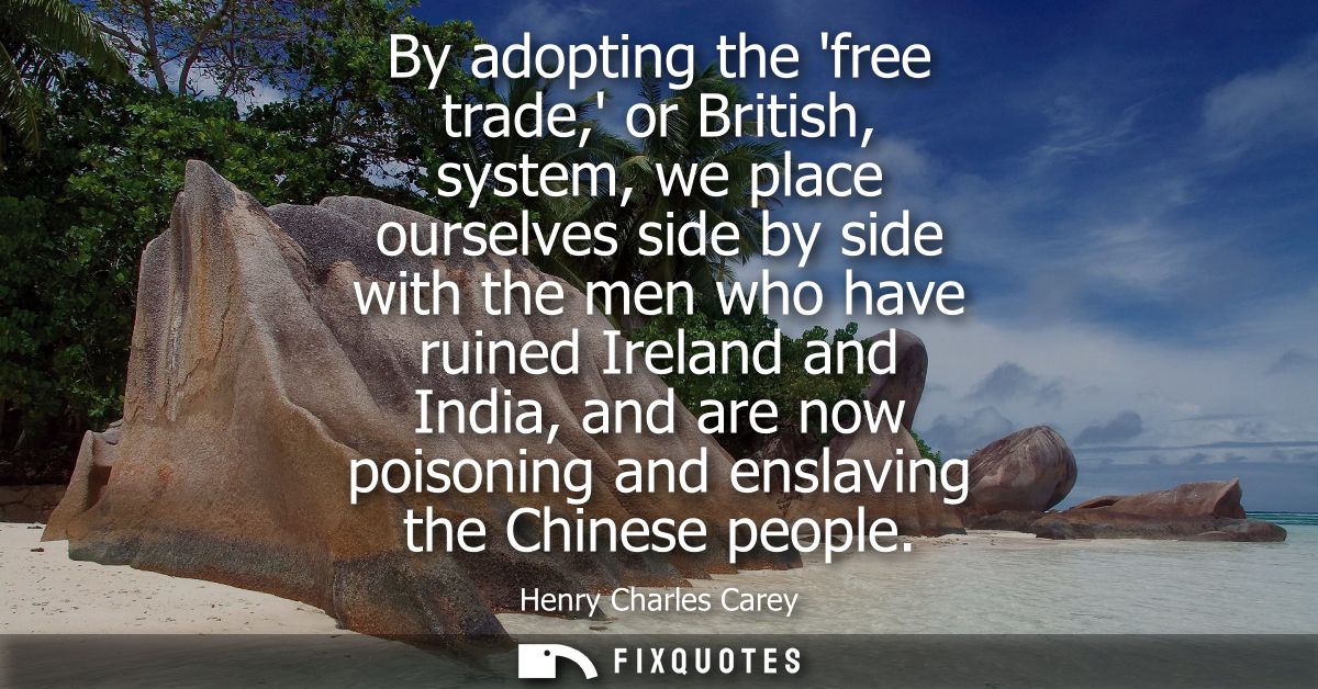 By adopting the free trade, or British, system, we place ourselves side by side with the men who have ruined Ireland and