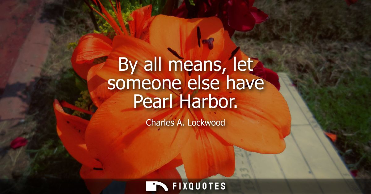 By all means, let someone else have Pearl Harbor