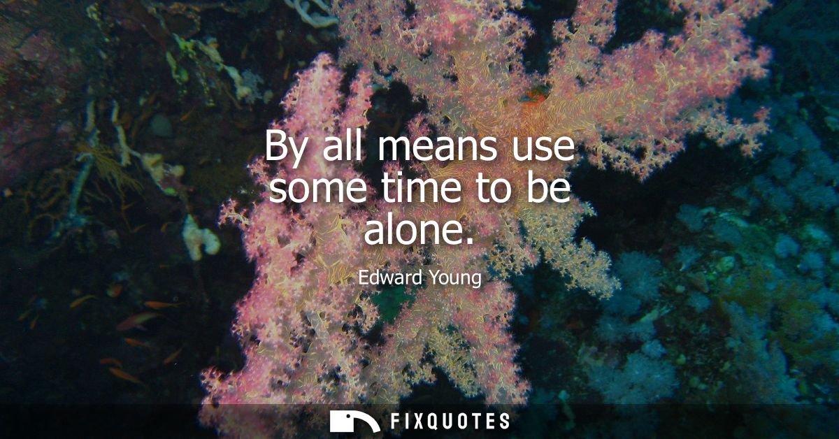 By all means use some time to be alone