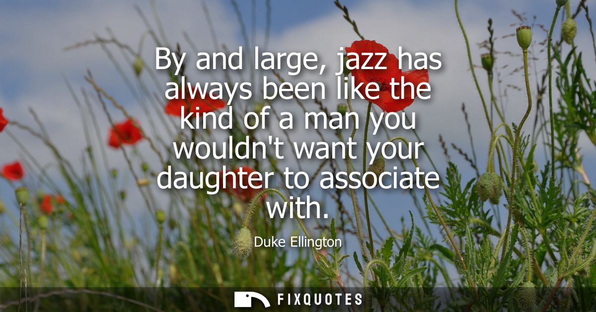 By and large, jazz has always been like the kind of a man you wouldnt want your daughter to associate with