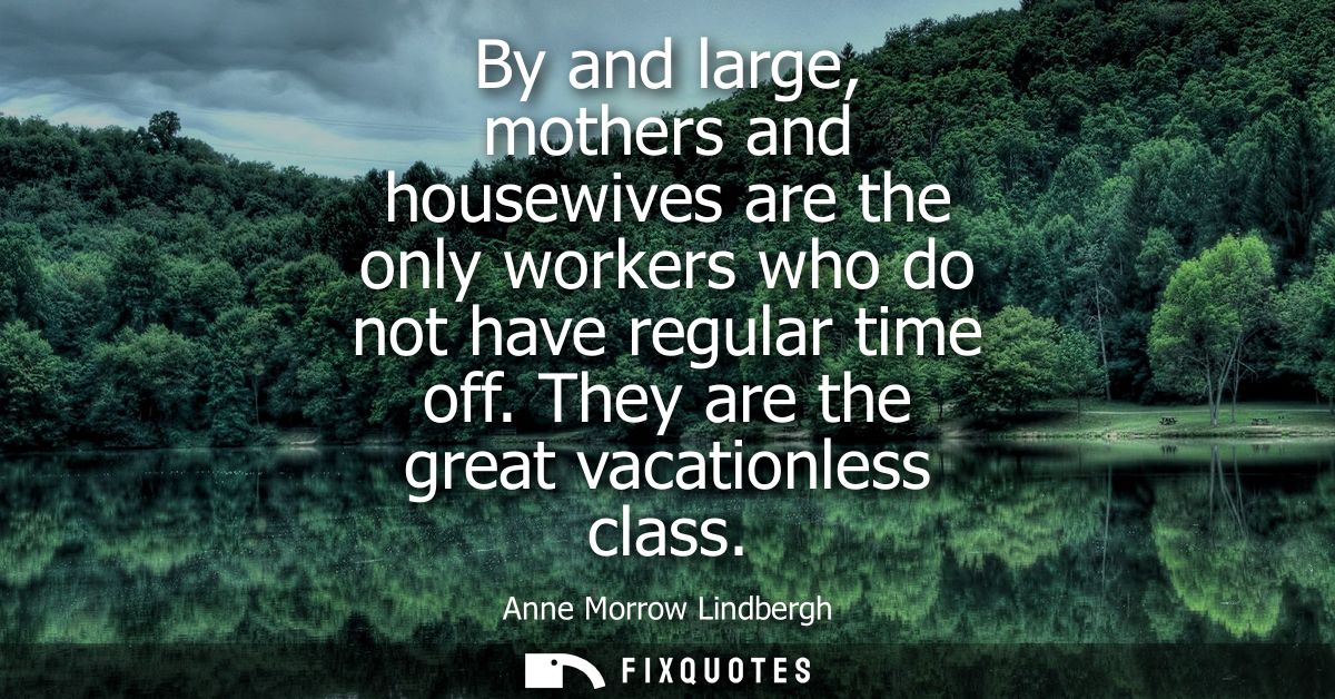 By and large, mothers and housewives are the only workers who do not have regular time off. They are the great vacationl