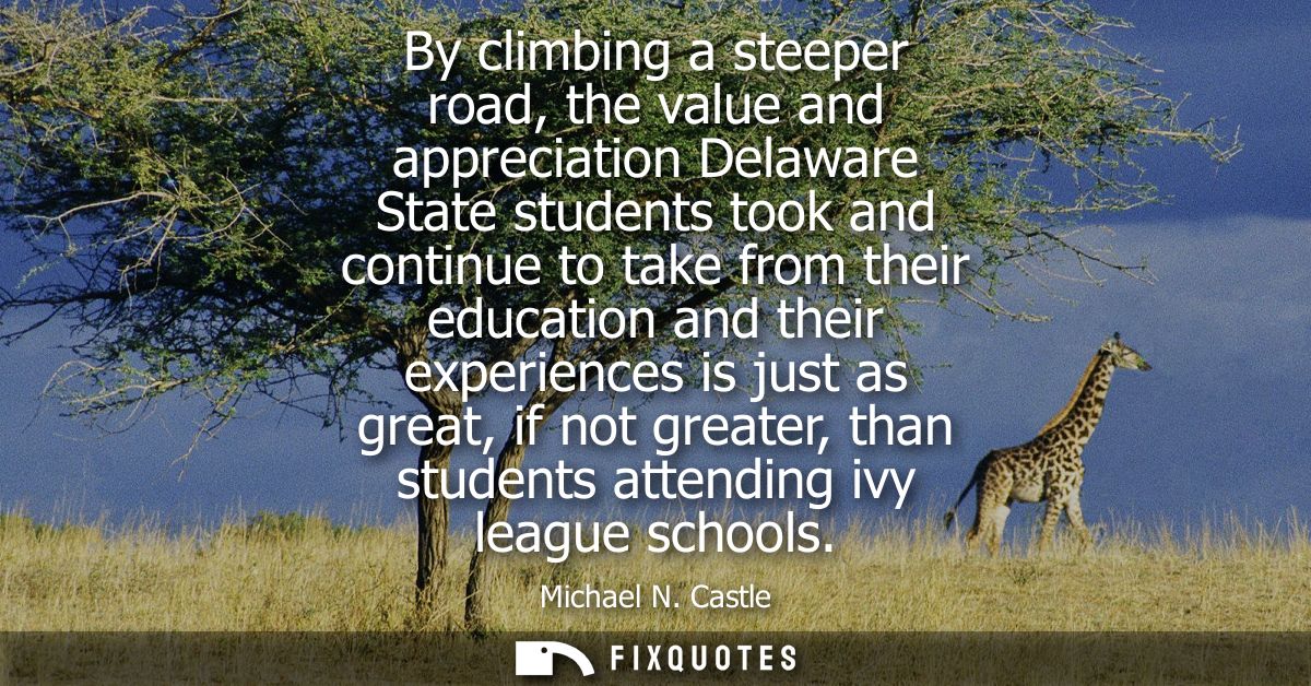 By climbing a steeper road, the value and appreciation Delaware State students took and continue to take from their educ