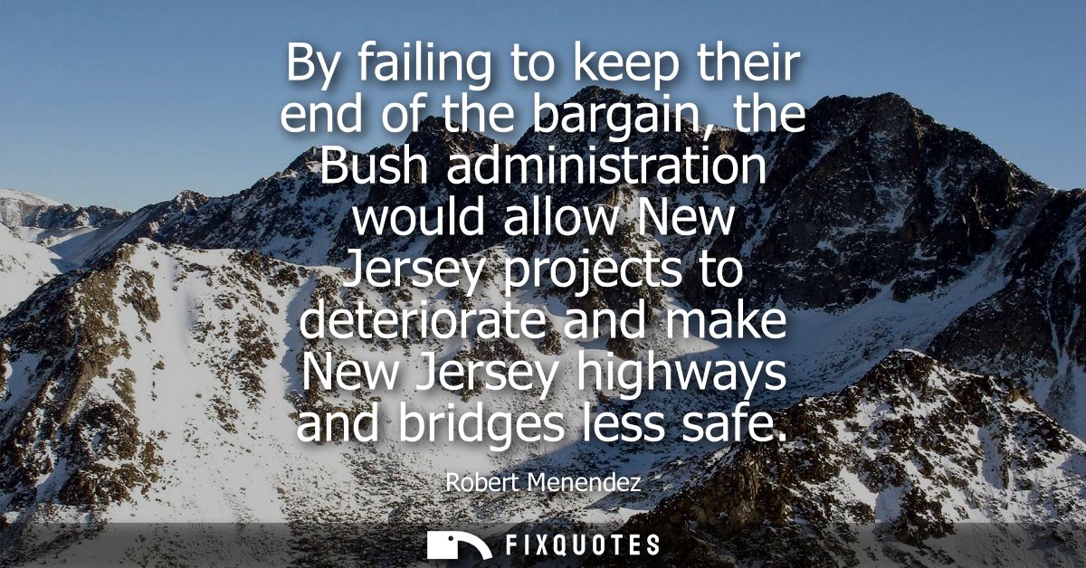 By failing to keep their end of the bargain, the Bush administration would allow New Jersey projects to deteriorate and 