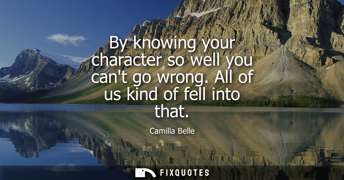 By knowing your character so well you cant go wrong. All of us kind of fell into that