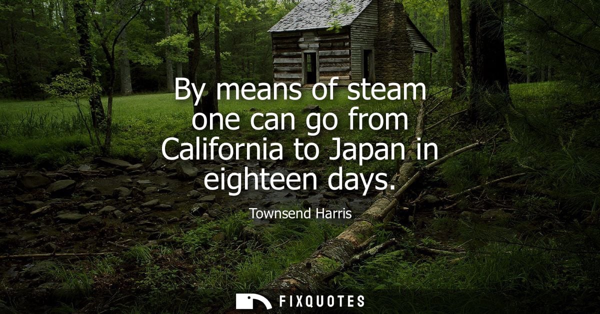 By means of steam one can go from California to Japan in eighteen days