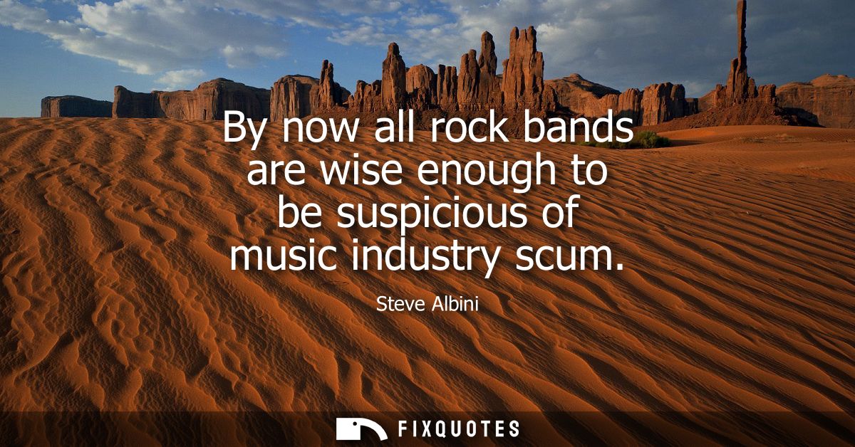 By now all rock bands are wise enough to be suspicious of music industry scum