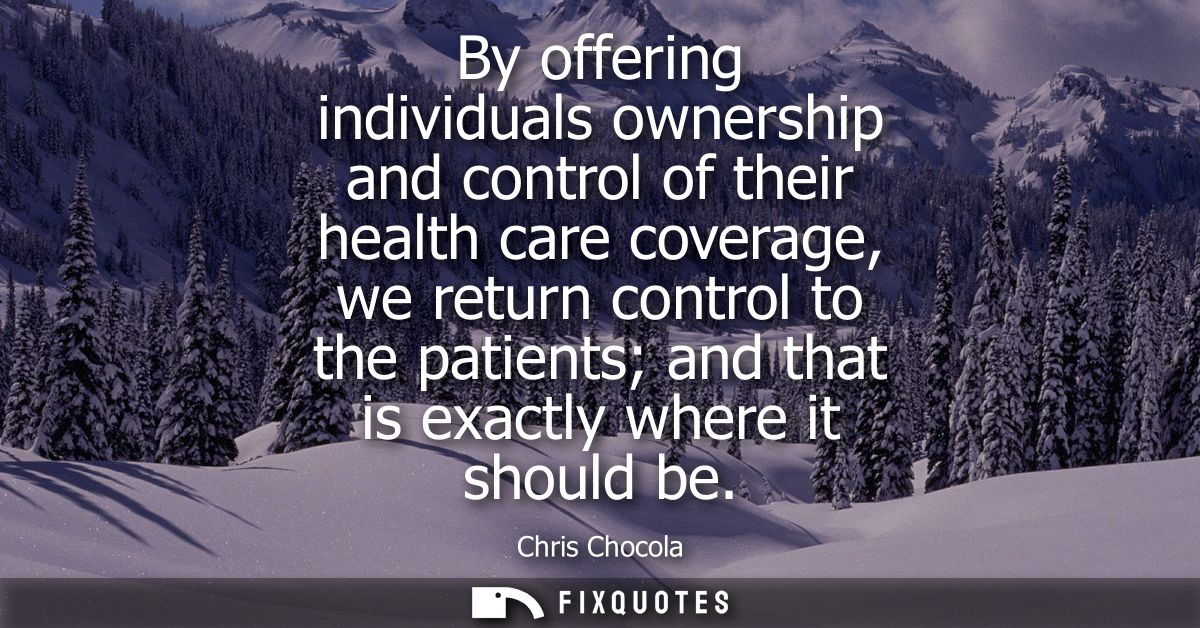 By offering individuals ownership and control of their health care coverage, we return control to the patients and that 