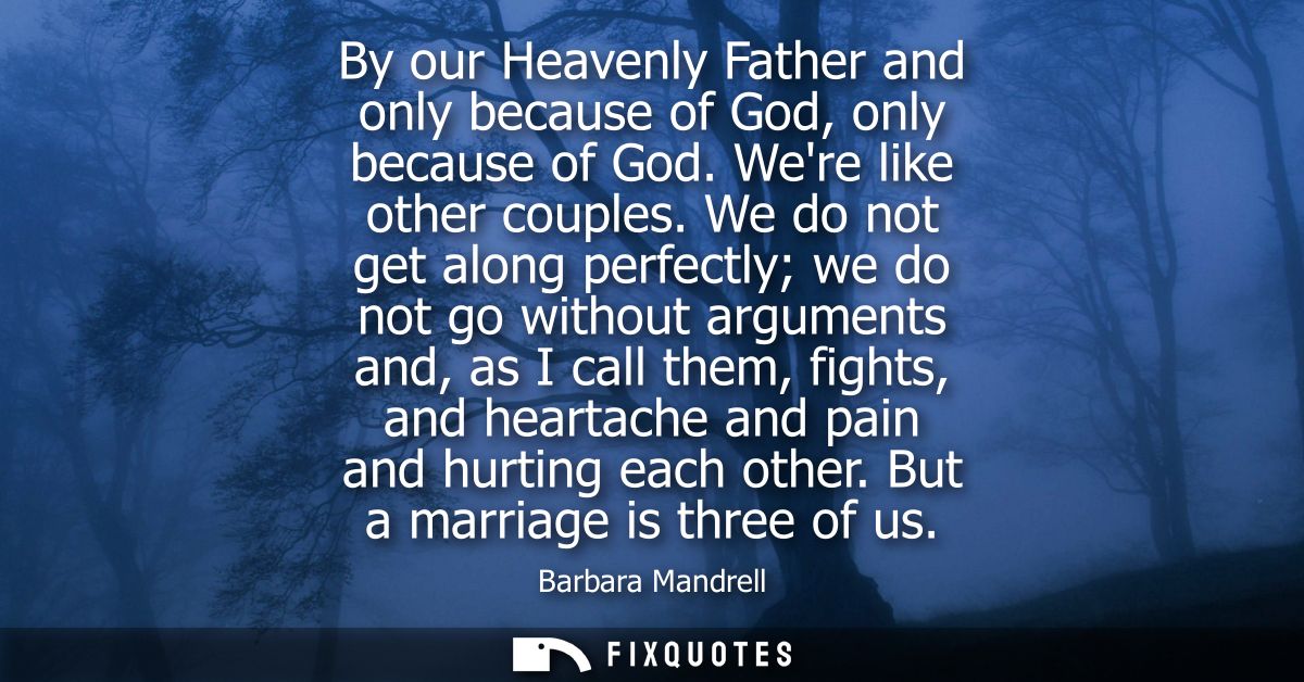 By our Heavenly Father and only because of God, only because of God. Were like other couples. We do not get along perfec